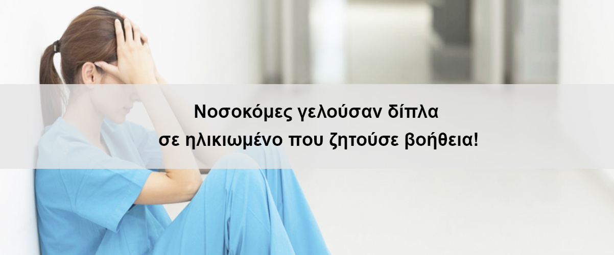 Νοσοκόμες γελούσαν δίπλα σε ηλικιωμένο που ζητούσε βοήθεια!