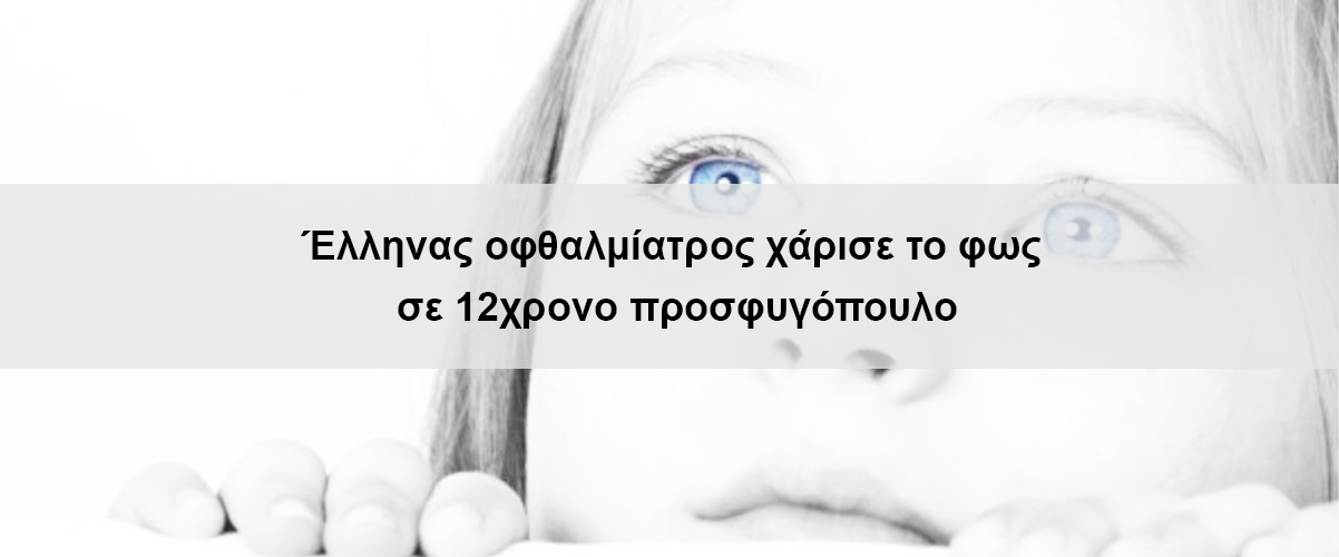 Έλληνας οφθαλμίατρος χάρισε το φως σε 12χρονο προσφυγόπουλο