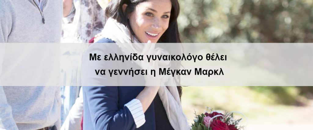 Με ελληνίδα γυναικολόγο θέλει να γεννήσει η Μέγκαν Μαρκλ