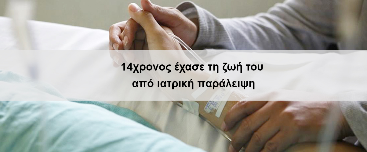 14χρονος έχασε τη ζωή του από ιατρική παράλειψη