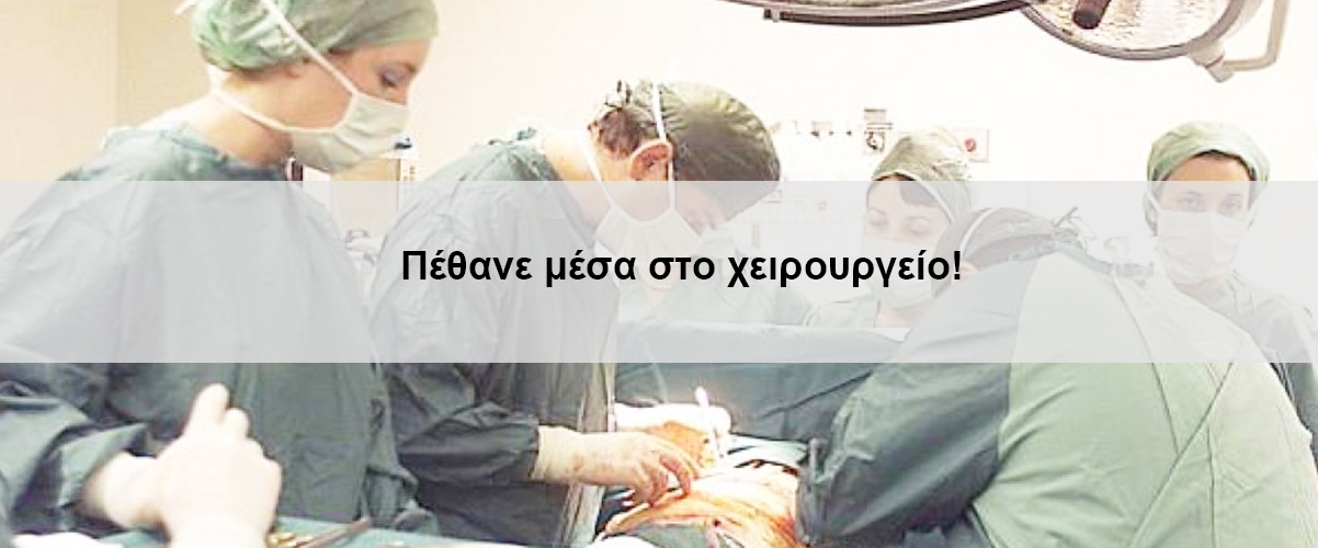 Πέθανε μέσα στο χειρουργείο!